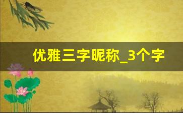 优雅三字昵称_3个字名字 简单气质